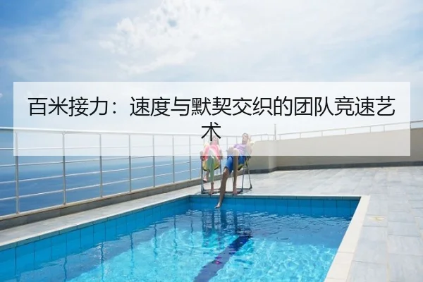 百米接力：速度与默契交织的团队竞速艺术