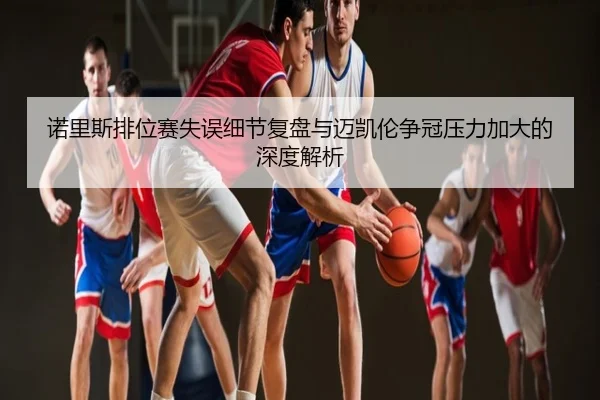 诺里斯排位赛失误细节复盘与迈凯伦争冠压力加大的深度解析